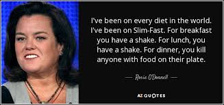 She does not give a rat's tail about what anyone thinks and a dinner with her could be beneficial for a lot of people in our society today. Rosie O Donnell Quote I Ve Been On Every Diet In The World I Ve Been