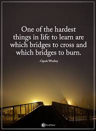 One Of The Hardest Things In Life To Learn Are Which Bridges To Cross And Which Bridges To Burn Inspirational Quotes Lie To Me Quotes Daily Inspiration Quotes