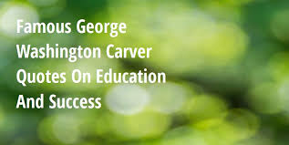How far you go in life depends on your being tender with the young, compassionate with the aged, sympathetic with. Famous George Washington Carver Quotes On Education And Success Big Hive Mind