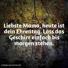 Senden sie schöne glückwünsche zum muttertag ! Liebste Mama Heute Ist Dein Ehrentag Lass Das Geschirr Einfach Bis Morgen Steh Lustige Sprueche Net