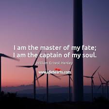 (i) i take responsibility for everything that happens in my life. I Am The Master Of My Fate I Am The Captain Of My Soul Idlehearts