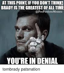 At This Point Ifyoudontthinkr Brady The Greatestofall Time Patriots Memes You Re In Denial Tombrady Patsnation Meme On Me Me
