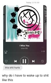 The wait is over, events are back. Today 1219 Am Blink 182 L Miss You Blink 182 009 339 This Shit Hurts Today Meme On Me Me