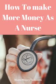 25 Ways To Make More Money As A Nurse Nurse Money Talk Nurse Money Make More Money Nursing Jobs