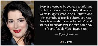 Maybe you would like to learn more about one of these? Nigella Lawson Quote Everyone Wants To Be Young Beautiful And Rich I Don T