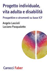 Angelo Lascioli, Luciano Pasqualotto – Progetto individuale, vita adulta e disabilità. Prospettive e strumenti su base ICF (2021) PDF