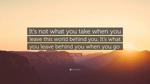 Randy Travis Quote It S Not What You Take When You Leave This World Behind You It S