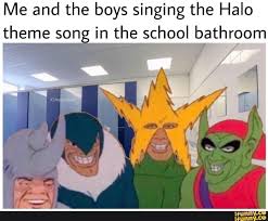 Me And The Boys Singing The Halo Theme Son In The School Bathroom Memes Singing Bathroom Meme