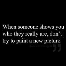 When Someone Shows You Who They Really Are Don T Try To Paint A New Picture Words Life Quotes Quotes