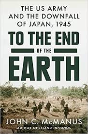 To the End of the Earth: The US Army and the Downfall of Japan, 1945 by  John C. McManus