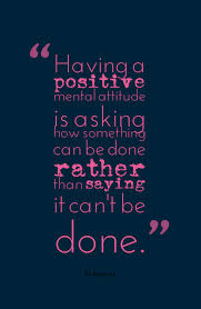 Having A Positive Mental Attitude Is Asking How Something Can Be Done Rather Than Saying It Can T Be Done Bo Bennet Positive Mental Attitude Quotes Positivity