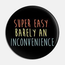 Available in a range of colours and styles for men, women, and everyone. Super Easy Barely An Inconvenience Super Easy Barely An Inconvenience Pin Teepublic