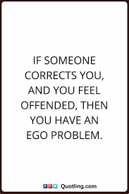 Attitude | add a comment 22 knowledge and ego are directly related. If Someone Corrects You And You Feel Offended Then You Have An Ego Problem Good Morning Ego Quotes Offended Quotes Pride Quotes