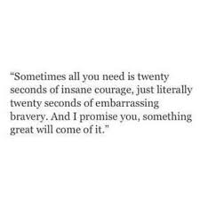 Sometimes All You Need Is 20 Seconds Of Insane Courage Quote Sometimes All You Need Is Twenty Seconds Of Insane Courage Just Literally Twenty Seconds Of Embarrassing Bravery And I Pr Words Quotes Life Quotes Wise Words