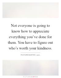Not Everyone Is Going To Know How To Appreciate Everything Picture Quotes