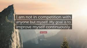 We did not find results for: Bill Gates Quote I Am Not In Competition With Anyone But Myself My Goal Is To Improve Myself Continuously