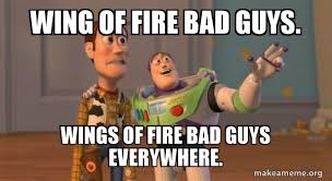 The best memes from instagram, facebook, vine, and twitter about wings of fire. Wing Of Fire Bad Guys Wings Of Fire Bad Guys Everywhere Buzz And Woody Toy Story Meme Make A Meme