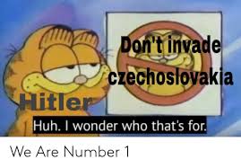 Don't Invade Czechoslovakia Hitler Huh I Wonder Who That's for We ...