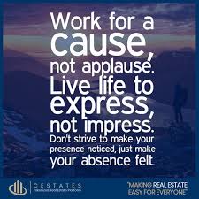 It's still important for us to know if we're on the right track, even if we're largely unnoticed and unrecognized by social media or blogs. C Estates Inc On Twitter Work For A Cause Not Applause Live Life To Express Not To Impress Don T Strive To Make Your Presence Noticed Just Make Your Absence Felt Have A