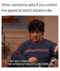 I Do Not Control The Speed At Which Lobsters Die Brandnewsentence Sounds perfect wahhhh, i don't wanna. control the speed at which lobsters die