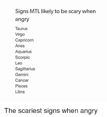 With its strong influence on your personality, character every sign of the zodiac is attached to a quality: Signs Mtl Likely To Be Scary When Angry Taurus Virgo Capricorn Aries Aquarius Scorpio Leo Sagittarius Gemini Cancer Pisces Libra The Scariest Signs When Angry Aquarius Meme On Me Me