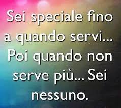 Sei Speciale Fino A Quando Servi Poi Quando Non Servi Piu Sei Nessuno Citazioni Sagge Citazioni Umoristiche Citazioni Motivazionali
