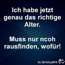 Ich Habe Jetzt Genau Das Richtige Alter Muss Nur Noch Rausfinden Wofur Witzige Spruche Lustige Spruche Coole Spruche