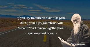 If You Cry Because The Sun Has Gone Out Of Your Life Your Tears Will Prevent