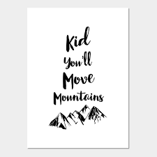 Your mountain is waiting, so get on your way!! the first step in victory is to get moving! Kid You Ll Move Mountains Quotes Posters And Art Prints Teepublic