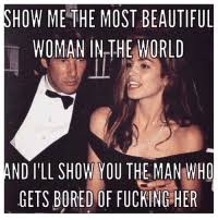 Show Me The Most Beautiful Woman In The World And I Ll Show You The Man Who Gets Bored Of Fucking Her Beautiful Meme On Me Me