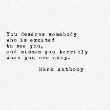 You Deserve Somebody Who Is Excited To See You And Misses You Terribly When You Are Away Mark Antho Be Yourself Quotes Girlfriend Quotes I Miss You Quotes