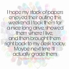 I Hope My Stack Of Papers Enjoyed Their Outing This Weekend Teacher Quotes Funny Teaching Humor Teacher Humor