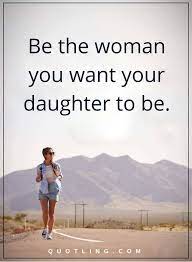 Woman Quotes Be The Woman You Want Your Daughter To Be Woman Quotes Daughter Quotes Inspirational Quotes
