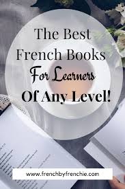 I Have Compiled The List Of The Best French Books For Learners Of Any Level From Beginners To Advanced The French Books Learn French Fast French For Beginners