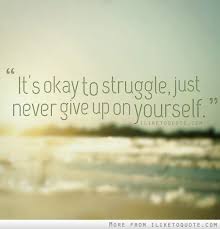 It S Okay To Struggle Just Never Give Up On Yourself Words Inspirational Quotes Life Quotes