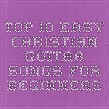 Top 10 Easy Christian Guitar Songs For Beginners Guitar Songs For Beginners Guitar Songs Learn Guitar