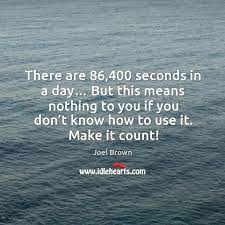 Each night it burns the remains of the day. There Are 86 400 Seconds In A Day But This Means Nothing To You If You Don T Know How To Use It Make It Count Idlehearts