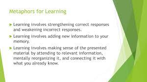 Metaphors For Learning  Learning Involves Strengthening Correct Responses  And Weakening Incorrect Responses.  Learning Involves Adding New  Information. - Ppt Download