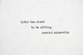 Life Is Too Short To Be Sitting Around Miserable Quotes Life Inspirational Thoughts