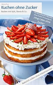 Hier finden sie alle infos rund um den natürlichen. Kuchen Ohne Zucker Backen Mit Xylit Stevia Co Inkl Bonuskapitel Platzchen Ohne Zucker Backen Die Besten Rezepte German Edition Kindle Edition By Enn Alena Wunder Kueche De Cookbooks Food