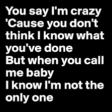 You Say I M Crazy Cause You Don T Think I Know What You Ve Done But When You Call Me Baby I Know I M Not The Only One Post By Io N O On Boldomatic