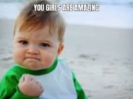 Check spelling or type a new query. You Girls Are Amazing Meme Generator