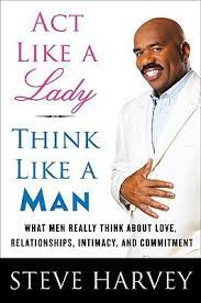 The more you act like a lady, the. Act Like A Lady Think Like A Man What Men Really Think About Love Relationships Intimacy And Commitment By Steve Harvey