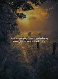Never Stop Trying Never Stop Believing Never Give Up Your Day Will Come Believe Quotes Inspirational Quotes About Success Inspiring Quotes About Life