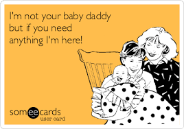 I M Not Your Baby Daddy But If You Need Anything I M Here Baby Ecard