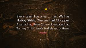 George best was one of the most talented players of all time and probably the best footballer who. George Best Quote Every Team Has A Hard Man We Has Nobby Stiles Chelsea Had Chopper Arsenal Had Peter Storey Liverpool Had Tommy Smith