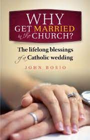 Amazon Com Why Get Married In The Church The Lifelong Blesing Of A Catholic Wedding 9781585959075 John Bosio Catholic Wedding Catholic Marriage Catholic