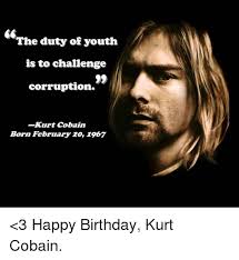 3 funny birthday memes for a friend or family member. The Duty Of Youth Is To Challenge Corruption Kurt Cobain Born February 20 1967 3 Happy Birthday Kurt Cobain Birthday Meme On Me Me