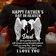 We say happy father's day to all of the fathers, grandfathers, uncles, etc who brought us here years ago. Happy Father S Day In Heaven Dad I Love You Shirt