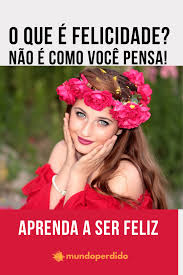 Qual é o significado da felicidade? O Que E Felicidade Nao E Como Voce Pensa Aprenda A Ser Feliz Mundo Perdido